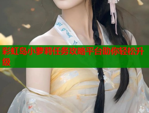彩虹岛小萝莉任务攻略平台助你轻松升级  第1张