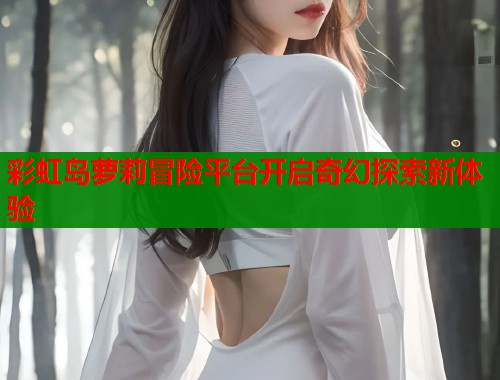彩虹岛萝莉冒险平台开启奇幻探索新体验  第1张