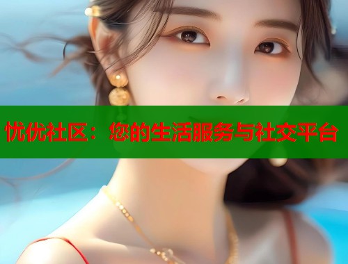 忧优社区：您的生活服务与社交平台  第1张