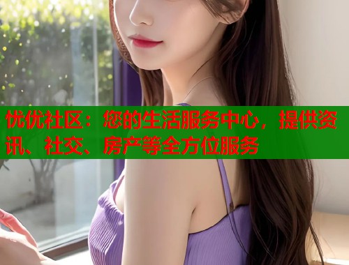 忧优社区：您的生活服务中心，提供资讯、社交、房产等全方位服务  第1张