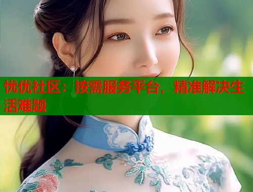 忧优社区：按需服务平台，精准解决生活难题  第1张