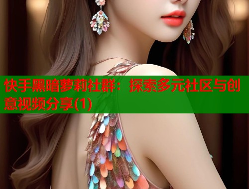 快手黑暗萝莉社群：探索多元社区与创意视频分享(1)  第1张
