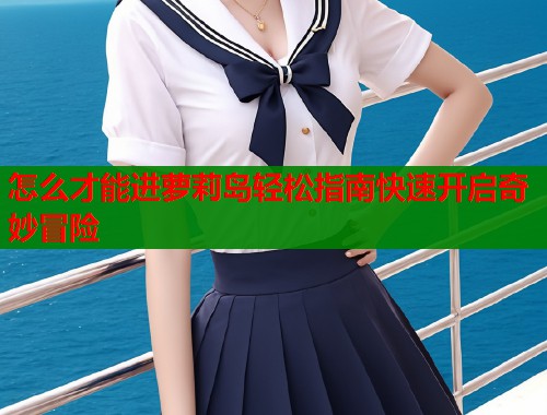 怎么才能进萝莉岛轻松指南快速开启奇妙冒险  第1张