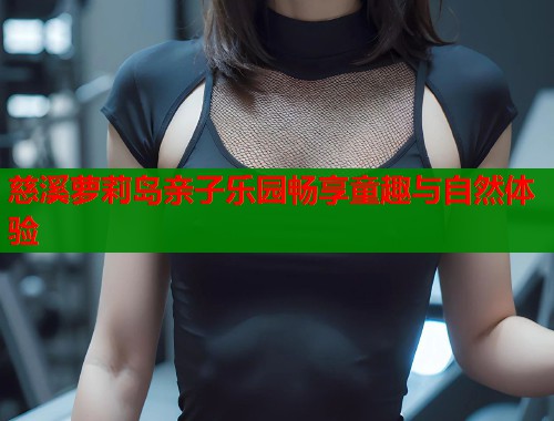 慈溪萝莉岛亲子乐园畅享童趣与自然体验  第1张