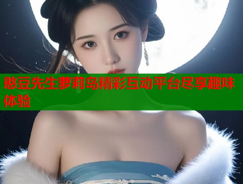 憨豆先生萝莉岛精彩互动平台尽享趣味体验  第1张