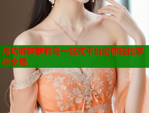 成功解救萝莉岛一站式平台助你轻松掌控全局  第1张