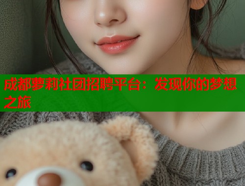 成都萝莉社团招聘平台：发现你的梦想之旅  第1张