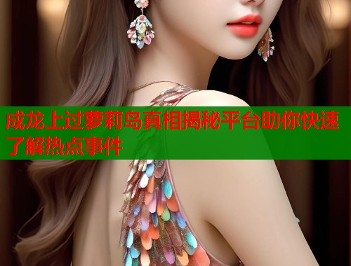 成龙上过萝莉岛真相揭秘平台助你快速了解热点事件  第2张