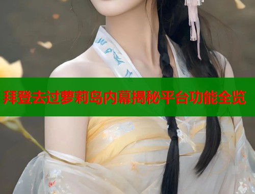 拜登去过萝莉岛内幕揭秘平台功能全览  第1张