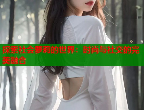 探索社会萝莉的世界：时尚与社交的完美融合  第2张