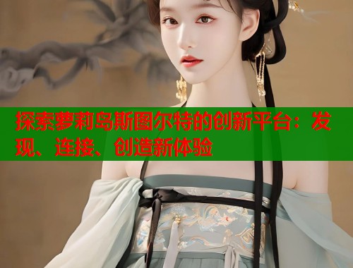 探索萝莉岛斯图尔特的创新平台：发现、连接、创造新体验  第1张
