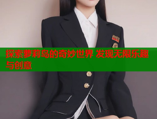探索萝莉岛的奇妙世界 发现无限乐趣与创意  第2张
