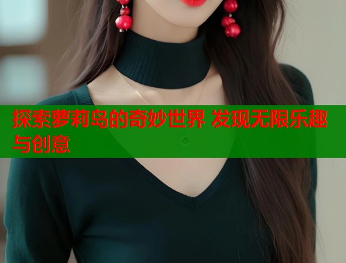 探索萝莉岛的奇妙世界 发现无限乐趣与创意  第1张