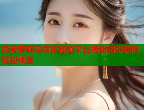 探索萝莉岛真实视频平台揭秘精彩瞬间轻松畅享  第1张