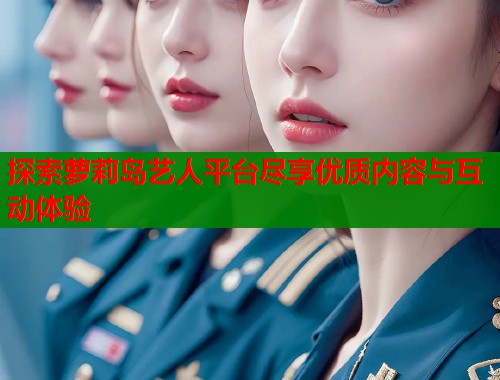 探索萝莉岛艺人平台尽享优质内容与互动体验  第1张