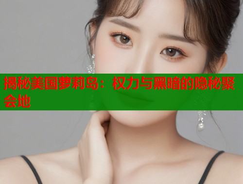 揭秘美国萝莉岛：权力与黑暗的隐秘聚会地  第1张