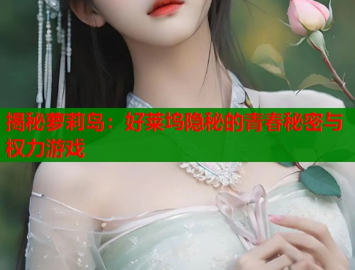 揭秘萝莉岛:好莱坞隐秘的青春秘密与权力游戏 第1张 揭秘萝莉岛:好莱坞隐秘的青春秘密与权力游戏 第1张
