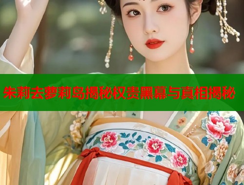 朱莉去萝莉岛揭秘权贵黑幕与真相揭秘 第1张 朱莉去萝莉岛揭秘权贵黑幕与真相揭秘 第1张