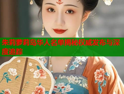 朱莉萝莉岛华人名单揭秘权威发布与深度追踪 第1张 朱莉萝莉岛华人名单揭秘权威发布与深度追踪 第1张