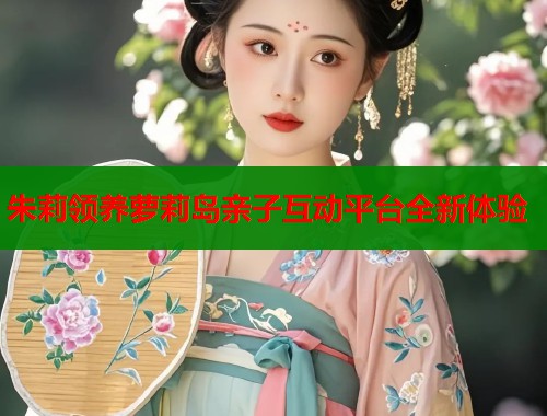 朱莉领养萝莉岛亲子互动平台全新体验 第1张 朱莉领养萝莉岛亲子互动平台全新体验 第1张