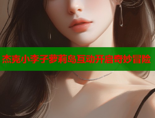 杰克小李子萝莉岛互动开启奇妙冒险 第1张 杰克小李子萝莉岛互动开启奇妙冒险 第1张