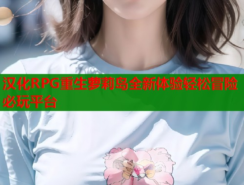 汉化RPG重生萝莉岛全新体验轻松冒险必玩平台 第1张 汉化RPG重生萝莉岛全新体验轻松冒险必玩平台 第1张