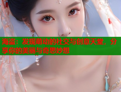 海盗:发现萌动的社交与创意天堂,分享你的美丽与奇思妙想 第1张 海盗:发现萌动的社交与创意天堂,分享你的美丽与奇思妙想 第1张