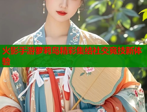 火影手游萝莉岛精彩集结社交竞技新体验 第2张 火影手游萝莉岛精彩集结社交竞技新体验 第2张