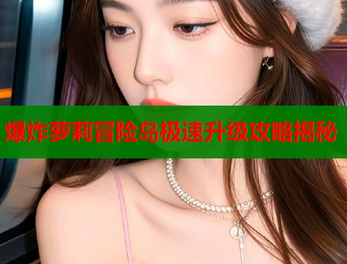 爆炸萝莉冒险岛极速升级攻略揭秘 第1张 爆炸萝莉冒险岛极速升级攻略揭秘 第1张