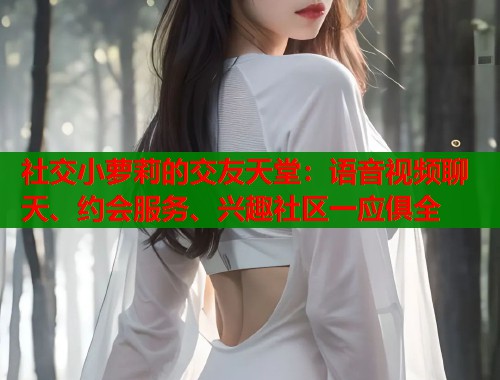 社交小萝莉的交友天堂:语音视频聊天、约会服务、兴趣社区一应俱全 第1张 社交小萝莉的交友天堂:语音视频聊天、约会服务、兴趣社区一应俱全 第1张