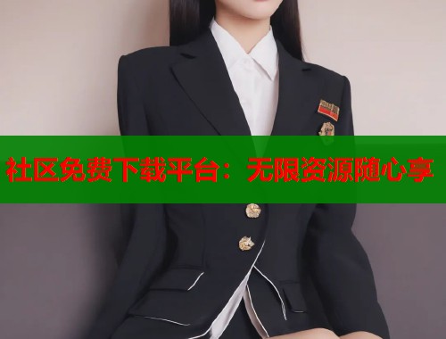 社区免费下载平台:无限资源随心享 第1张 社区免费下载平台:无限资源随心享 第1张