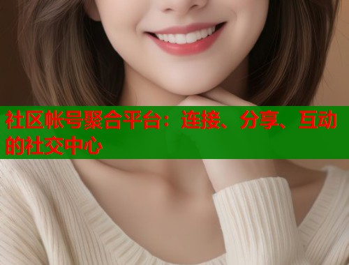 社区帐号聚合平台:连接、分享、互动的社交中心 第1张 社区帐号聚合平台:连接、分享、互动的社交中心 第1张