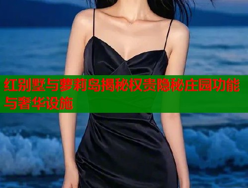 红别墅与萝莉岛揭秘权贵隐秘庄园功能与奢华设施 第1张 红别墅与萝莉岛揭秘权贵隐秘庄园功能与奢华设施 第1张