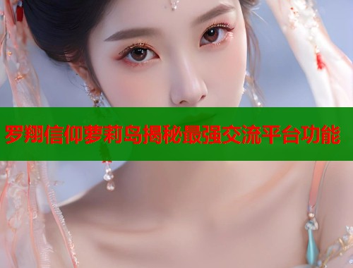 罗翔信仰萝莉岛揭秘最强交流平台功能 第1张 罗翔信仰萝莉岛揭秘最强交流平台功能 第1张