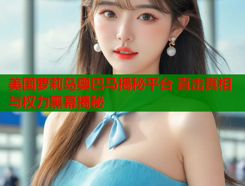 美国萝莉岛奥巴马揭秘平台 直击真相与权力黑幕揭秘 第1张 美国萝莉岛奥巴马揭秘平台 直击真相与权力黑幕揭秘 第1张