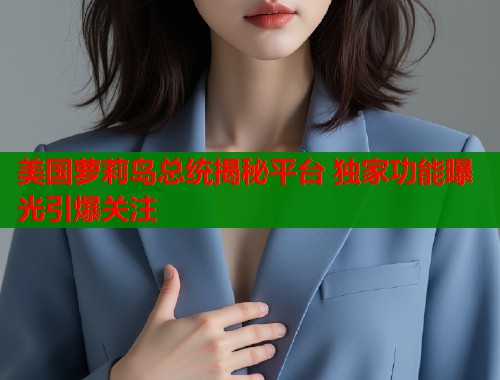 美国萝莉岛总统揭秘平台 独家功能曝光引爆关注 第1张 美国萝莉岛总统揭秘平台 独家功能曝光引爆关注 第1张
