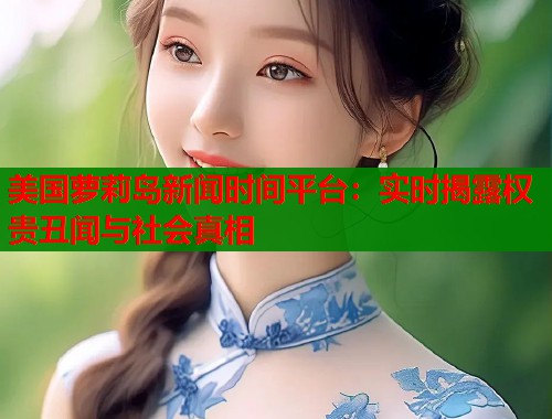 美国萝莉岛新闻时间平台:实时揭露权贵丑闻与社会真相 第1张 美国萝莉岛新闻时间平台:实时揭露权贵丑闻与社会真相 第1张