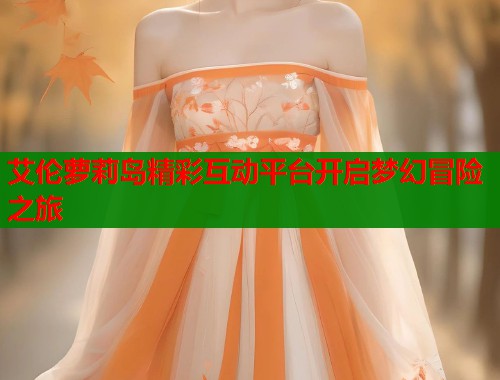 艾伦萝莉岛精彩互动平台开启梦幻冒险之旅 第1张 艾伦萝莉岛精彩互动平台开启梦幻冒险之旅 第1张