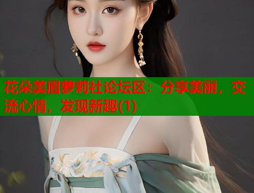 花朵美眉萝莉社论坛区:分享美丽,交流心情,发现新趣(1) 第1张 花朵美眉萝莉社论坛区:分享美丽,交流心情,发现新趣(1) 第1张