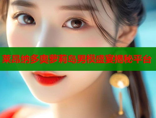 莱昂纳多奥萝莉岛男模盛宴揭秘平台 第1张 莱昂纳多奥萝莉岛男模盛宴揭秘平台 第1张