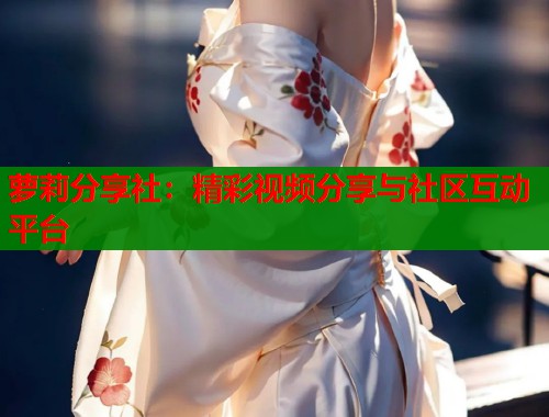 萝莉分享社:精彩视频分享与社区互动平台 第1张 萝莉分享社:精彩视频分享与社区互动平台 第1张