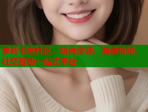 萝莉卡密社区:精选资源、海量视频、社交互动一站式平台 第1张 萝莉卡密社区:精选资源、海量视频、社交互动一站式平台 第1张