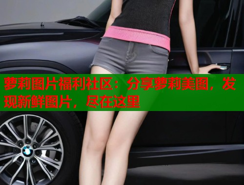 萝莉图片福利社区:分享萝莉美图,发现新鲜图片,尽在这里 第1张 萝莉图片福利社区:分享萝莉美图,发现新鲜图片,尽在这里 第1张