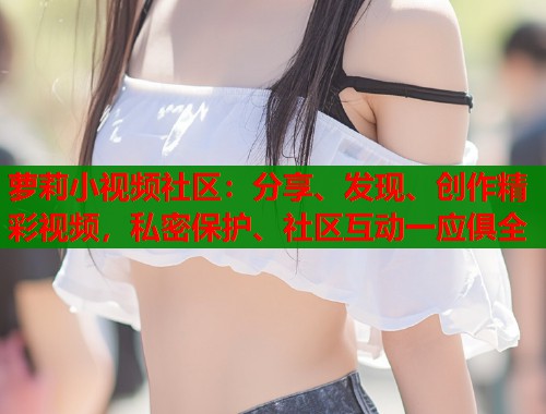 萝莉小视频社区:分享、发现、创作精彩视频,私密保护、社区互动一应俱全 第1张 萝莉小视频社区:分享、发现、创作精彩视频,私密保护、社区互动一应俱全 第1张