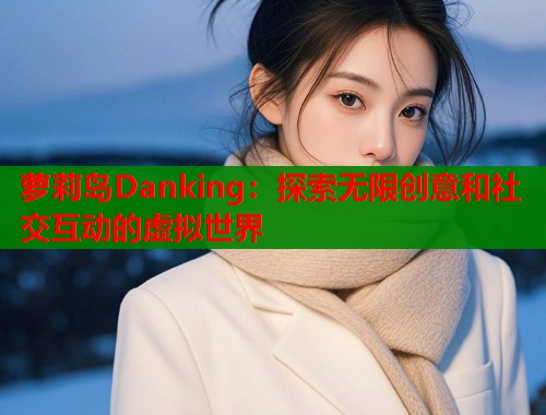 萝莉岛Danking:探索无限创意和社交互动的虚拟世界 第2张 萝莉岛Danking:探索无限创意和社交互动的虚拟世界 第2张