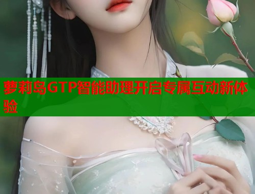 萝莉岛GTP智能助理开启专属互动新体验 第2张 萝莉岛GTP智能助理开启专属互动新体验 第2张