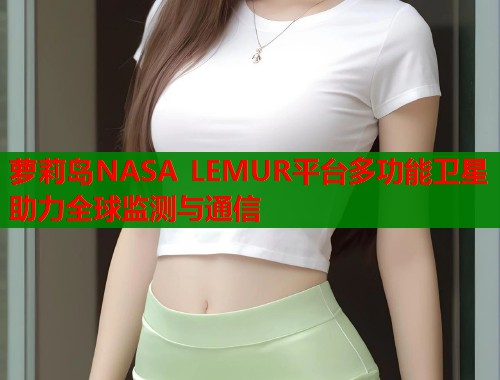 萝莉岛NASA LEMUR平台多功能卫星助力全球监测与通信 第1张 萝莉岛NASA LEMUR平台多功能卫星助力全球监测与通信 第1张