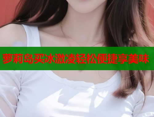 萝莉岛买冰激凌轻松便捷享美味 第1张 萝莉岛买冰激凌轻松便捷享美味 第1张