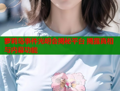 萝莉岛事件光明会揭秘平台 揭露真相与内幕功能 第1张 萝莉岛事件光明会揭秘平台 揭露真相与内幕功能 第1张