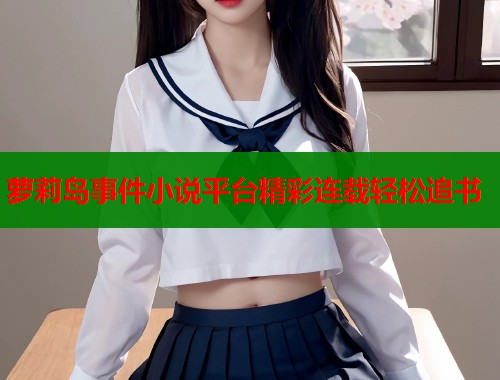 萝莉岛事件小说平台精彩连载轻松追书 第1张 萝莉岛事件小说平台精彩连载轻松追书 第1张